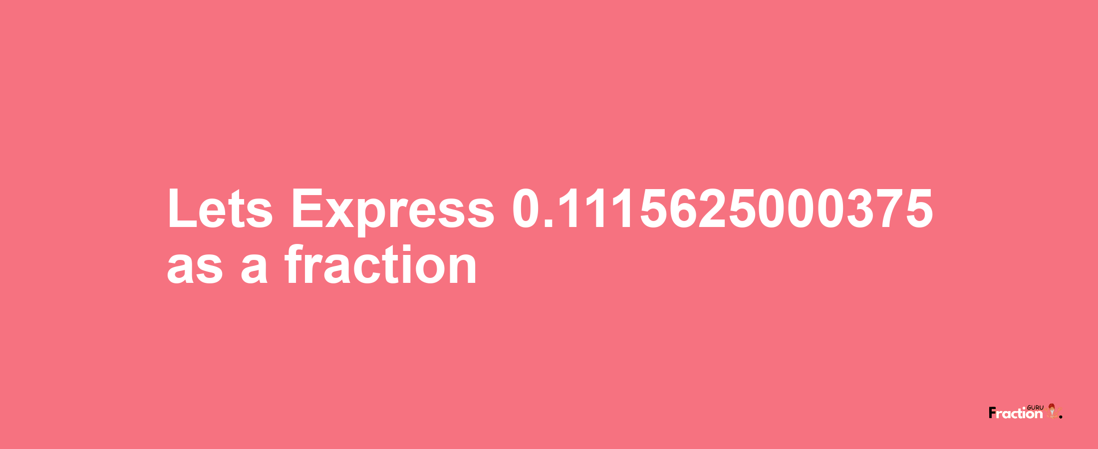 Lets Express 0.1115625000375 as afraction